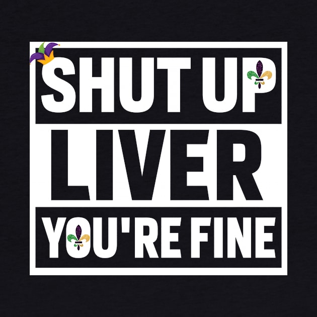 Shut Up Liver Youre Fine Shirt by mdshalam